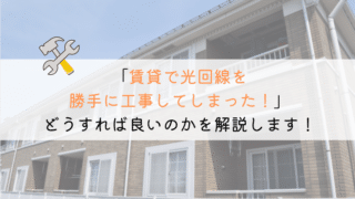 【どうする？】賃貸で光回線を勝手に工事してしまった！やばいか！